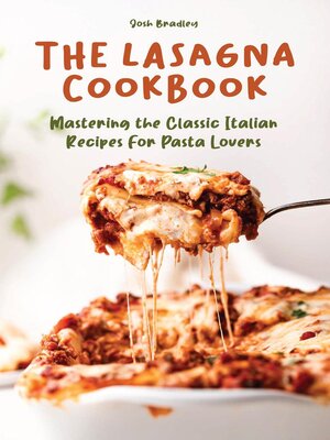 cover image of The Lasagna Cookbook  Mastering the Classic Italian Recipes For Pasta Lovers
